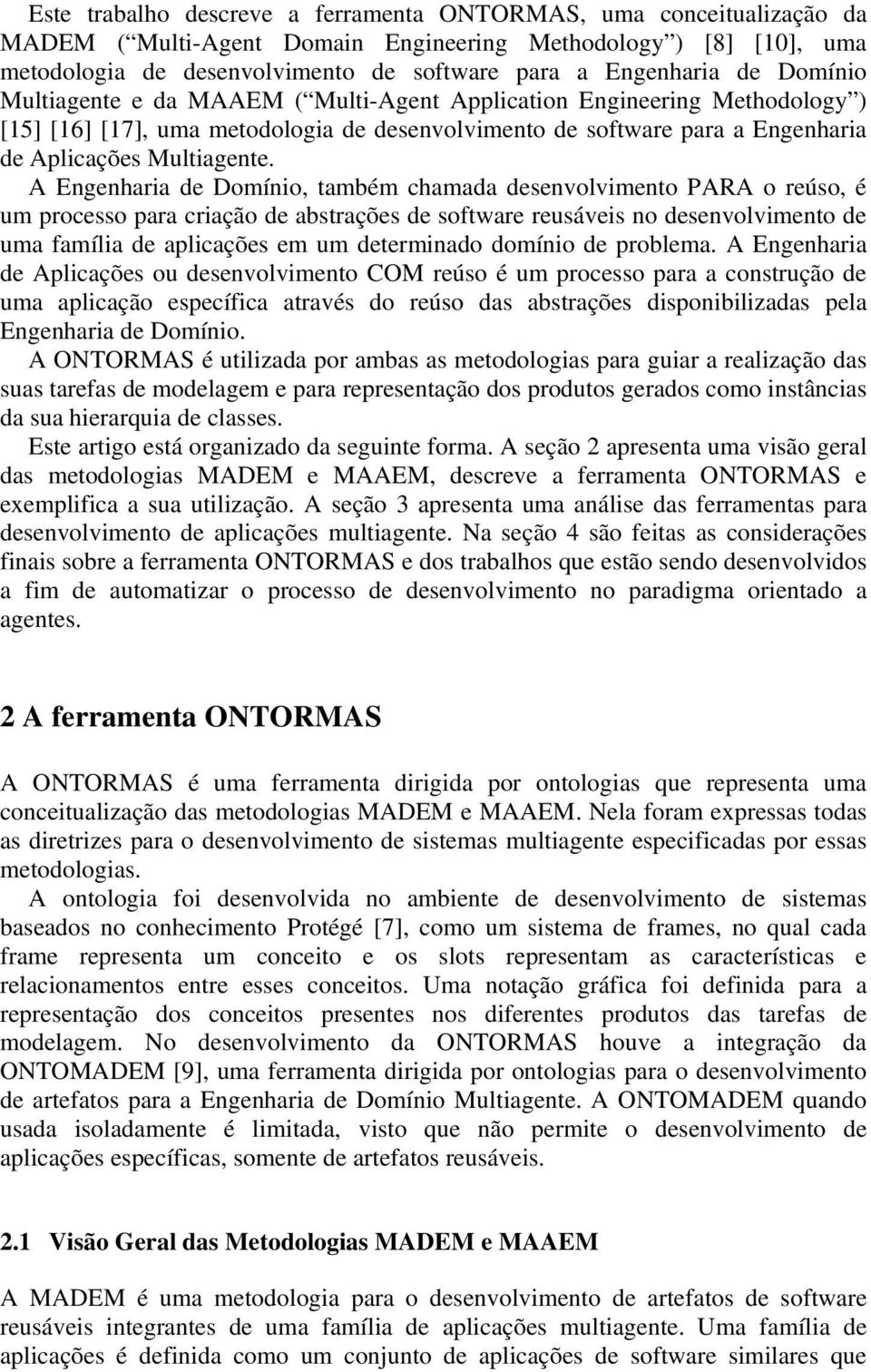 A Engenharia de Domínio, também chamada desenvolvimento PARA o reúso, é um processo para criação de abstrações de software reusáveis no desenvolvimento de uma família de aplicações em um determinado