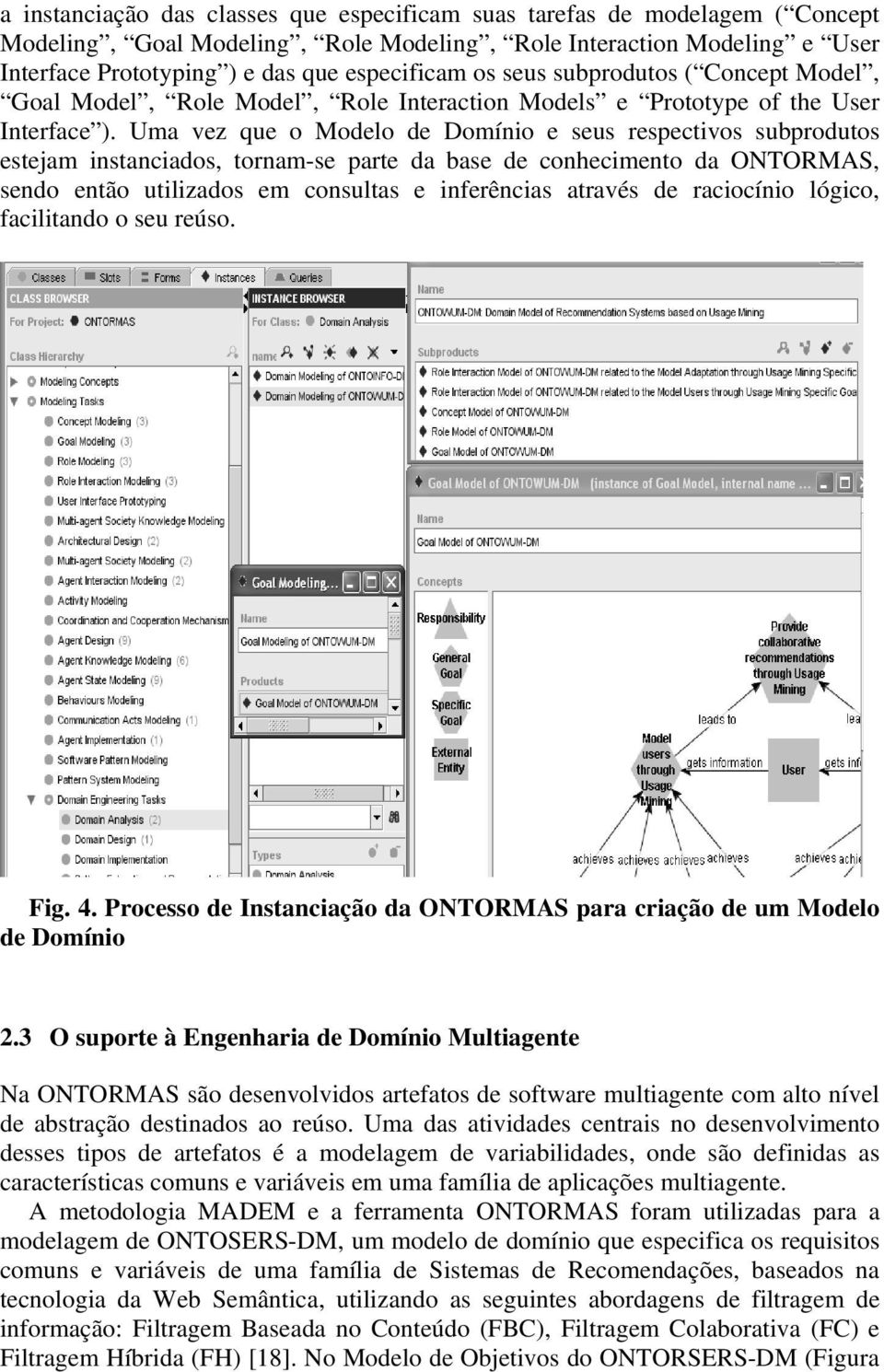 Uma vez que o Modelo de Domínio e seus respectivos subprodutos estejam instanciados, tornam-se parte da base de conhecimento da ONTORMAS, sendo então utilizados em consultas e inferências através de