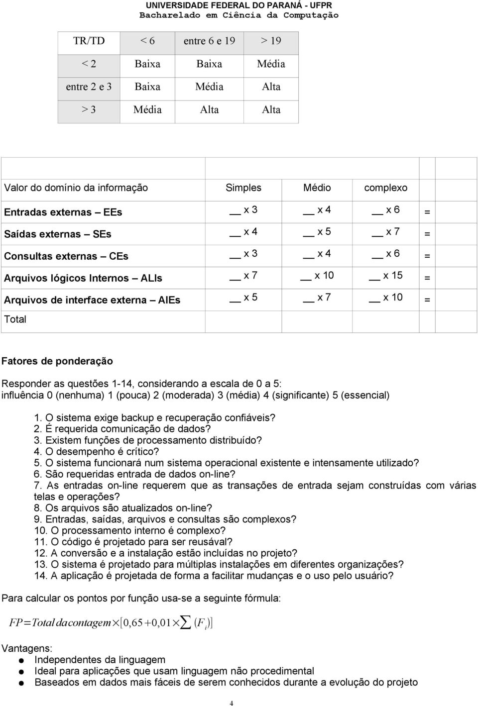 as questões 1-14, considerando a escala de 0 a 5: influência 0 (nenhuma) 1 (pouca) 2 (moderada) 3 (média) 4 (significante) 5 (essencial) 1. O sistema exige backup e recuperação confiáveis? 2. É requerida comunicação de dados?