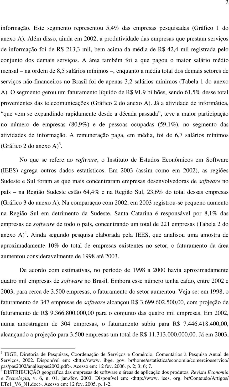 A área também foi a que pagou o maior salário médio mensal na ordem de 8,5 salários mínimos, enquanto a média total dos demais setores de serviços não-financeiros no Brasil foi de apenas 3,2 salários