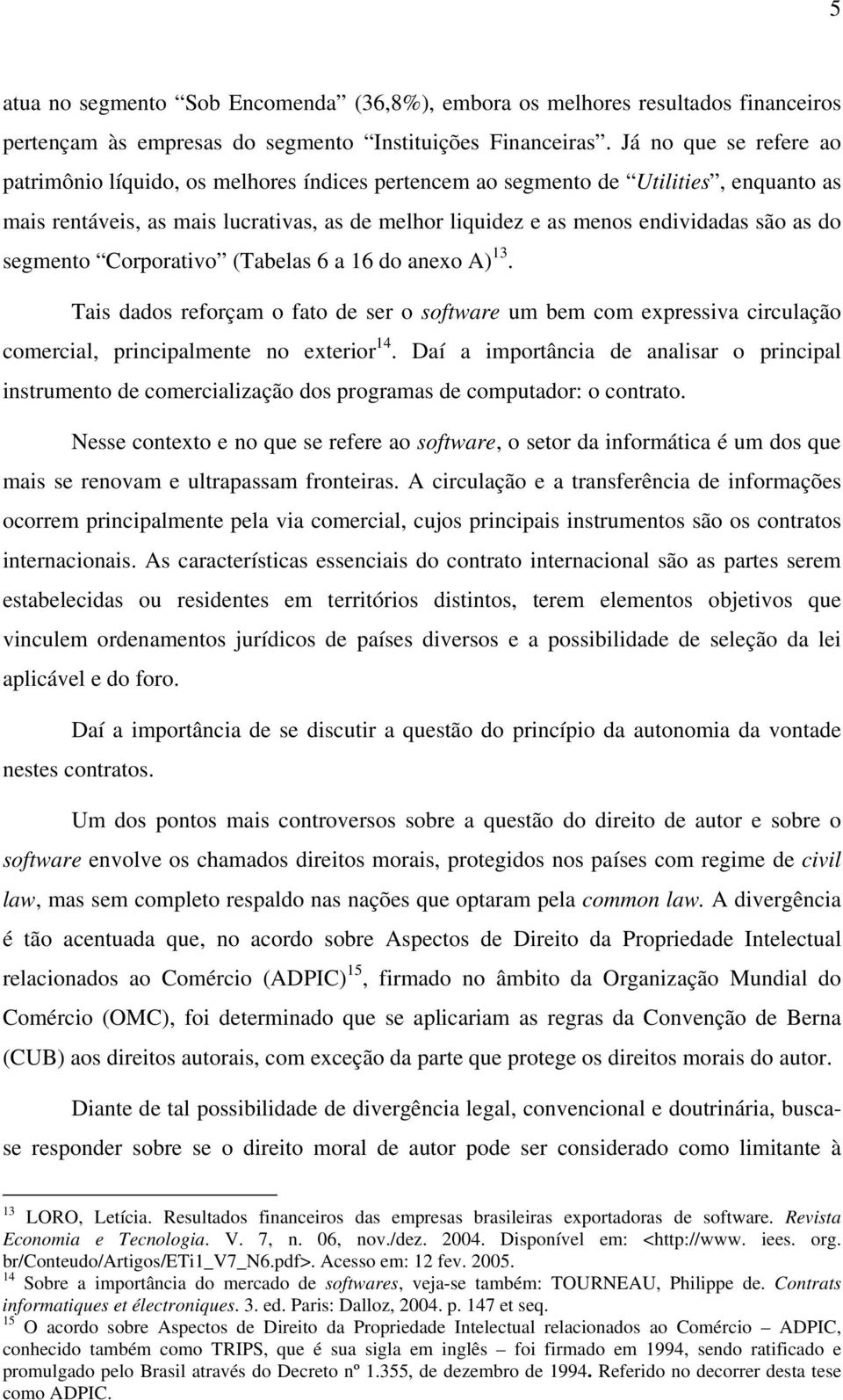 do segmento Corporativo (Tabelas 6 a 16 do anexo A) 13. Tais dados reforçam o fato de ser o software um bem com expressiva circulação comercial, principalmente no exterior 14.