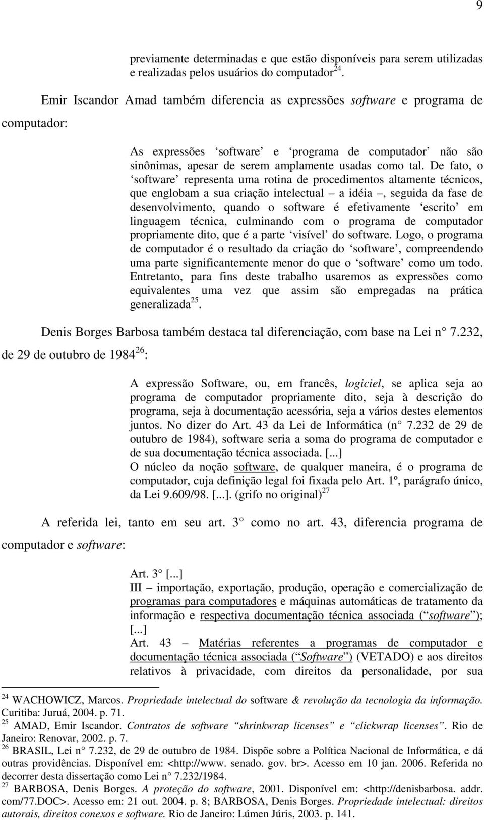 De fato, o software representa uma rotina de procedimentos altamente técnicos, que englobam a sua criação intelectual a idéia, seguida da fase de desenvolvimento, quando o software é efetivamente