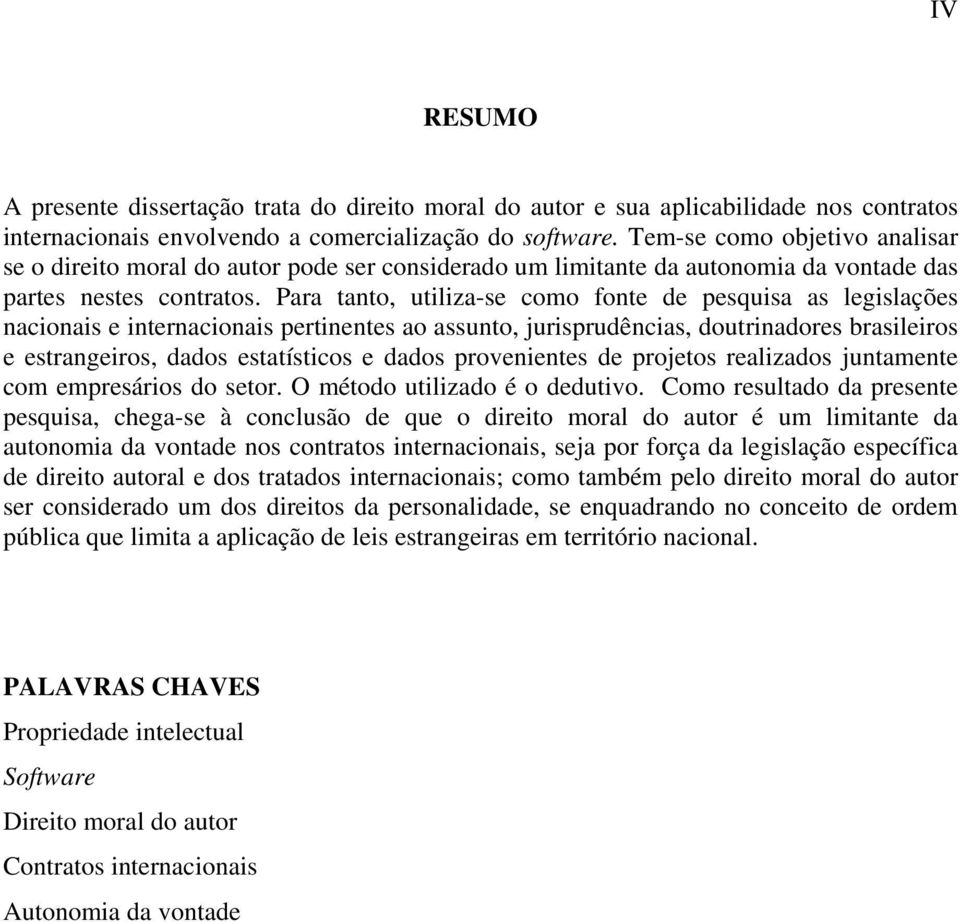 Para tanto, utiliza-se como fonte de pesquisa as legislações nacionais e internacionais pertinentes ao assunto, jurisprudências, doutrinadores brasileiros e estrangeiros, dados estatísticos e dados