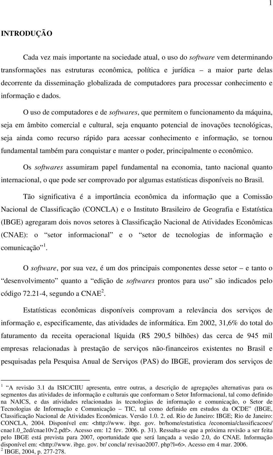 O uso de computadores e de softwares, que permitem o funcionamento da máquina, seja em âmbito comercial e cultural, seja enquanto potencial de inovações tecnológicas, seja ainda como recurso rápido