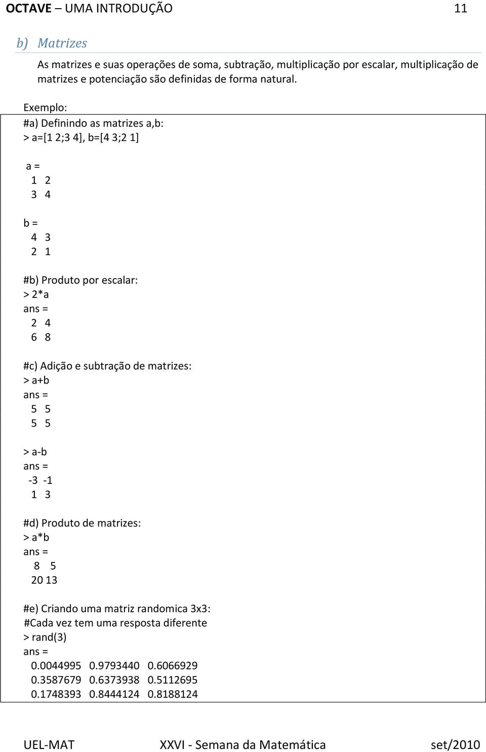 #a) Definindo as matrizes a,b: > a=[1 2;3 4], b=[4 3;2 1] a = 1 2 3 4 b = 4 3 2 1 #b) Produto por escalar: > 2*a 2 4 6 8 #c) Adição e subtração de