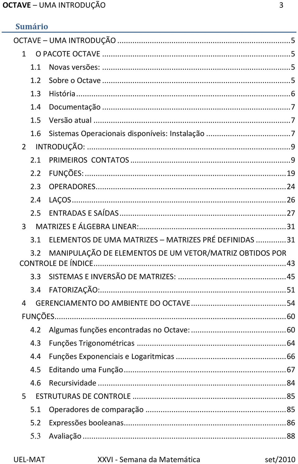 .. 27 3 MATRIZES E ÁLGEBRA LINEAR:... 31 3.1 ELEMENTOS DE UMA MATRIZES MATRIZES PRÉ DEFINIDAS... 31 3.2 MANIPULAÇÃO DE ELEMENTOS DE UM VETOR/MATRIZ OBTIDOS POR CONTROLE DE ÍNDICE... 43 3.