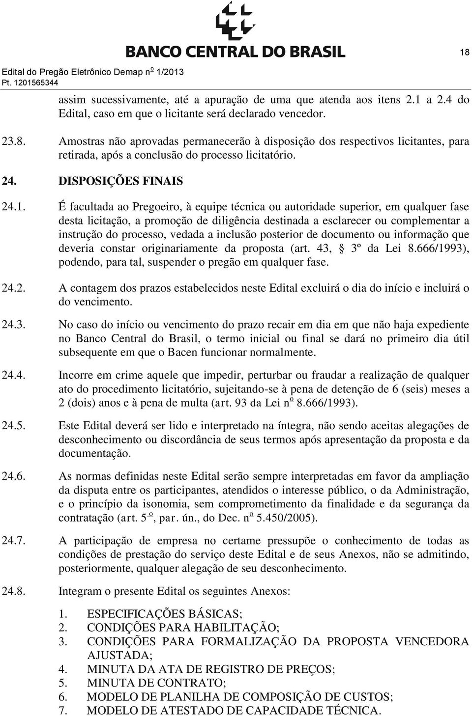 É facultada ao Pregoeiro, à equipe técnica ou autoridade superior, em qualquer fase desta licitação, a promoção de diligência destinada a esclarecer ou complementar a instrução do processo, vedada a