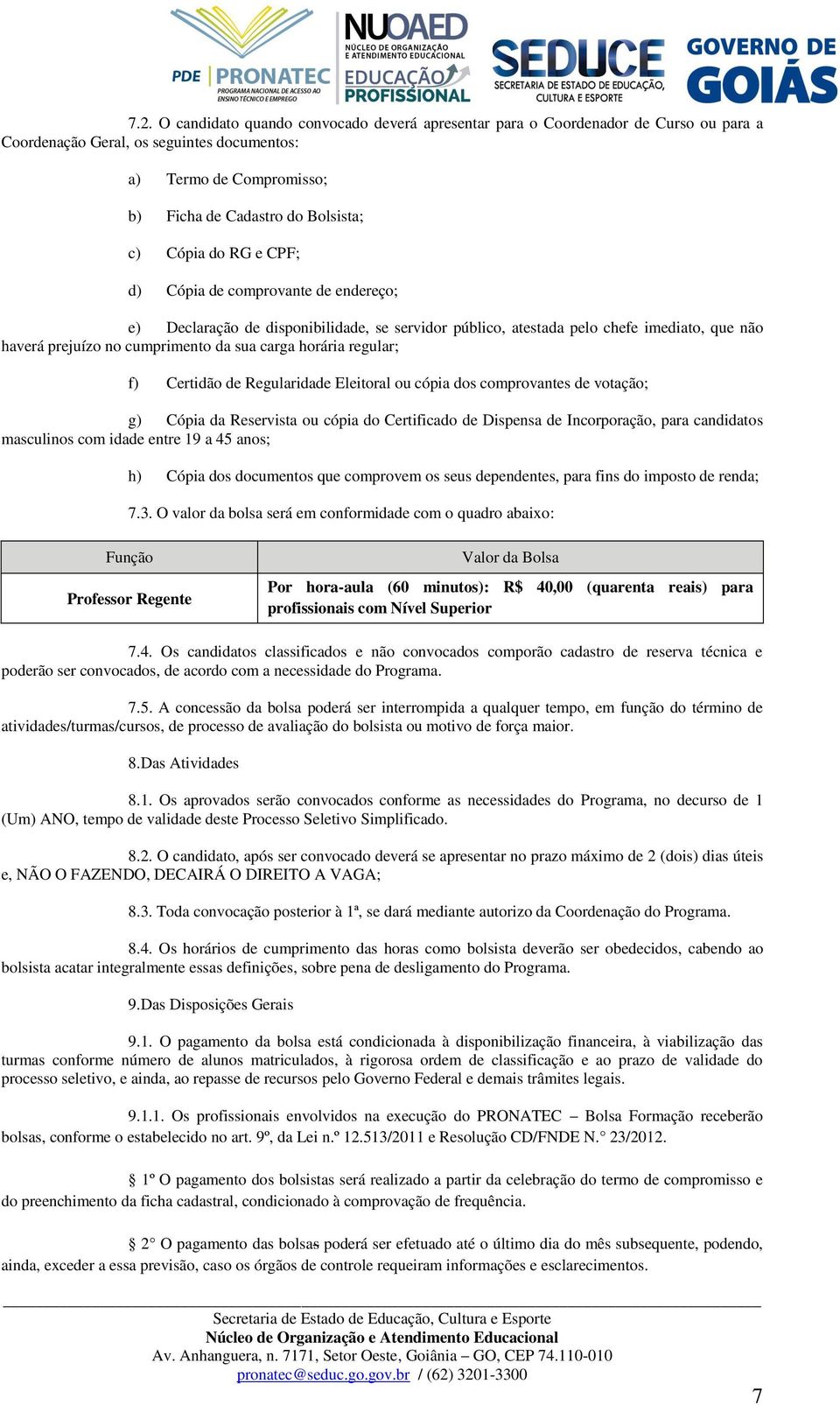 horária regular; f) Certidão de Regularidade Eleitoral ou cópia dos comprovantes de votação; g) Cópia da Reservista ou cópia do Certificado de Dispensa de Incorporação, para candidatos masculinos com