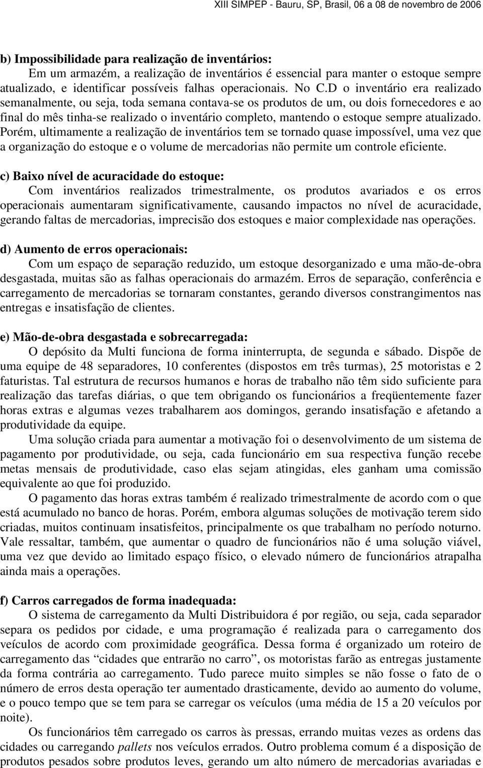 sempre atualizado. Porém, ultimamente a realização de inventários tem se tornado quase impossível, uma vez que a organização do estoque e o volume de mercadorias não permite um controle eficiente.