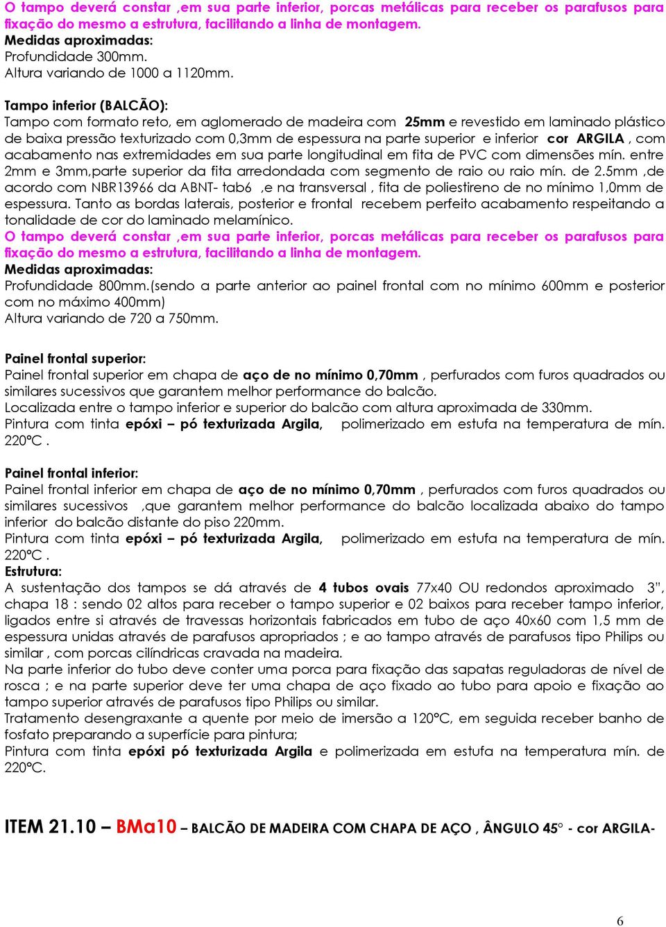 Tampo inferior (BALCÃO): Tampo com formato reto, em aglomerado de madeira com 25mm e revestido em laminado plástico de baixa pressão texturizado com 0,3mm de espessura na parte superior e inferior