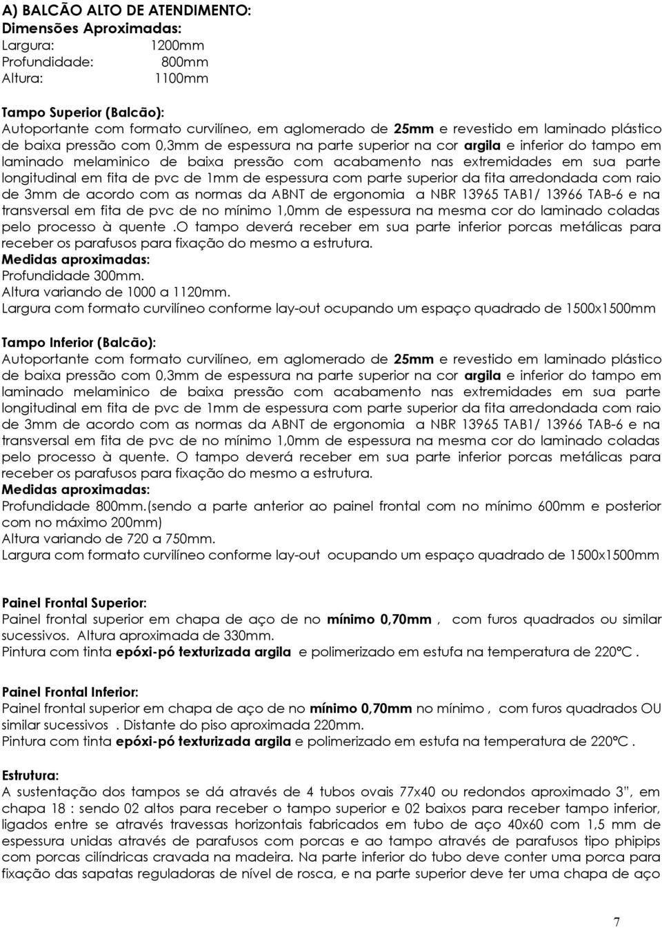 sua parte longitudinal em fita de pvc de 1mm de espessura com parte superior da fita arredondada com raio de 3mm de acordo com as normas da ABNT de ergonomia a NBR 13965 TAB1/ 13966 TAB-6 e na