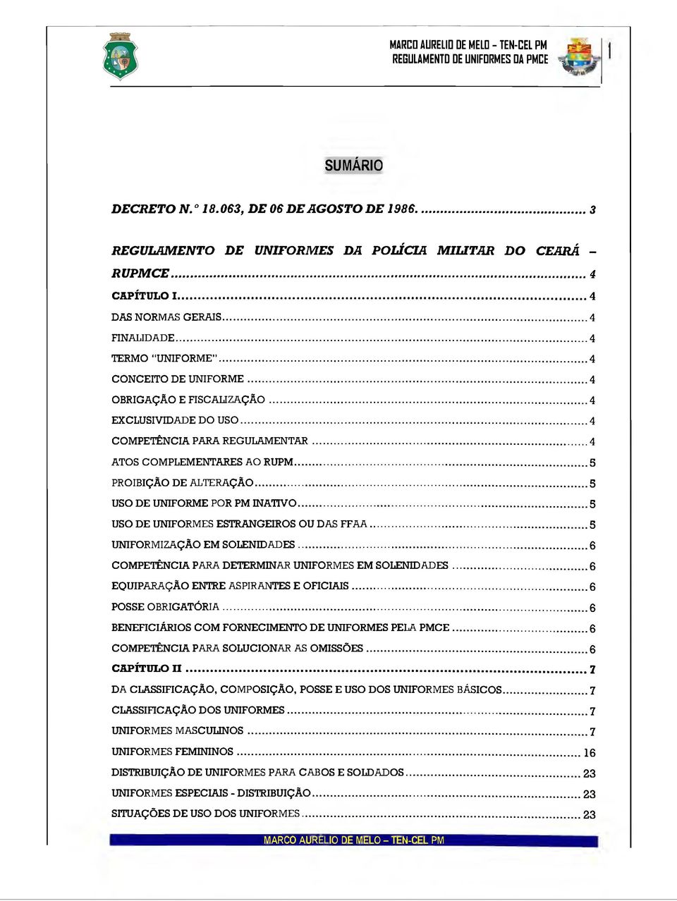 ..5 PROIBIÇÃO DE ALTERAÇÃO... 5 USO DE UNIFORME POR PM INATIVO...5 USO DE UNIFORMES ESTRANGEIROS OU DAS FFAA... 5 UNIFORMIZAÇÃO EM SOLENIDADES...6 COMPETÊNCIA PARA DETERMINAR UNIFORMES EM SOLENIDADES.