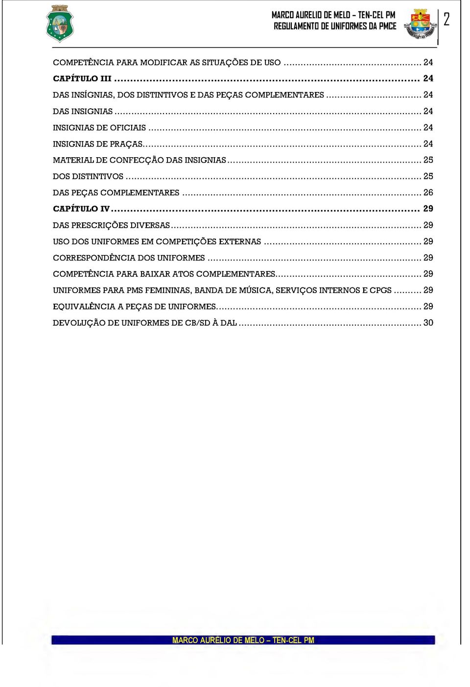 ..25 DOS DISTINTIVOS... 25 DAS PEÇAS COMPLEMENTARES... 26 CAPÍTULO IV... 29 DAS PRESCRIÇÕES DIVERSAS... 29 USO DOS UNIFORMES EM COMPETIÇÕES EXTERNAS...29 CORRESPONDÊNCIA DOS UNIFORMES.