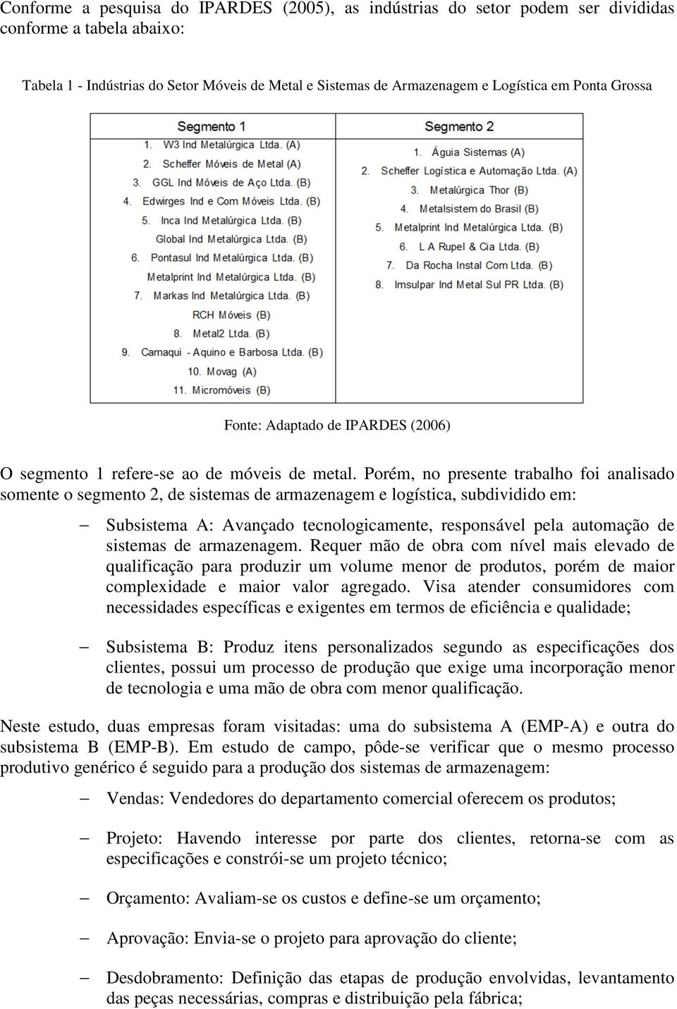 Porém, no presente trabalho foi analisado somente o segmento 2, de sistemas de armazenagem e logística, subdividido em: Subsistema A: Avançado tecnologicamente, responsável pela automação de sistemas