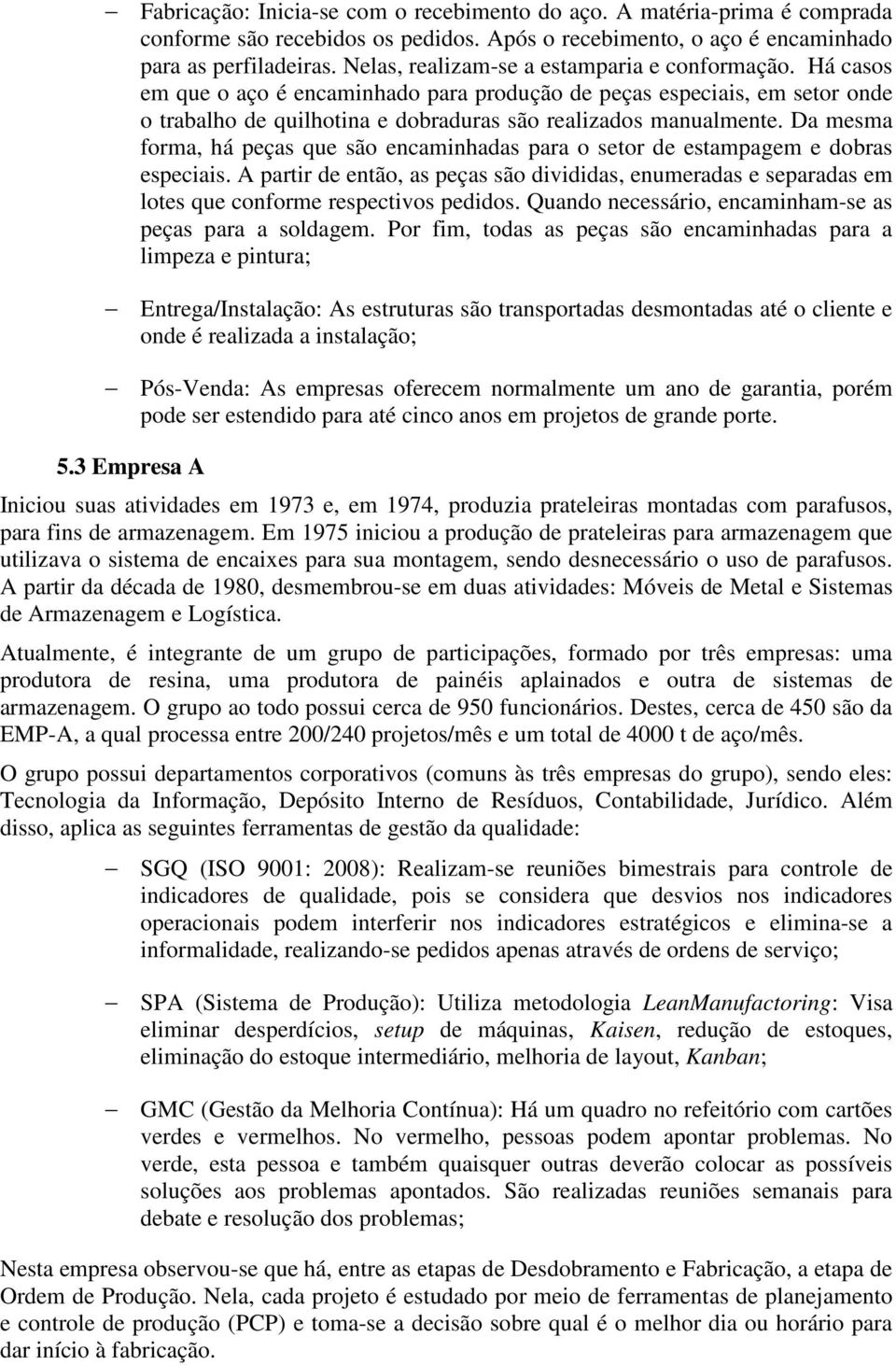 Da mesma forma, há peças que são encaminhadas para o setor de estampagem e dobras especiais.