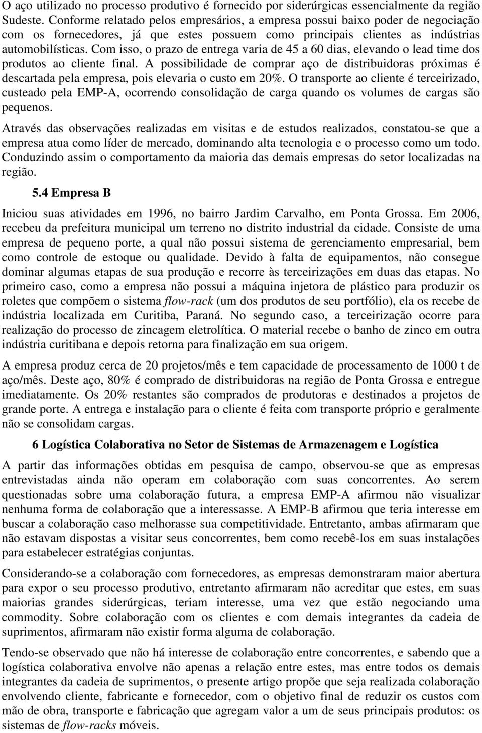 Com isso, o prazo de entrega varia de 45 a 60 dias, elevando o lead time dos produtos ao cliente final.