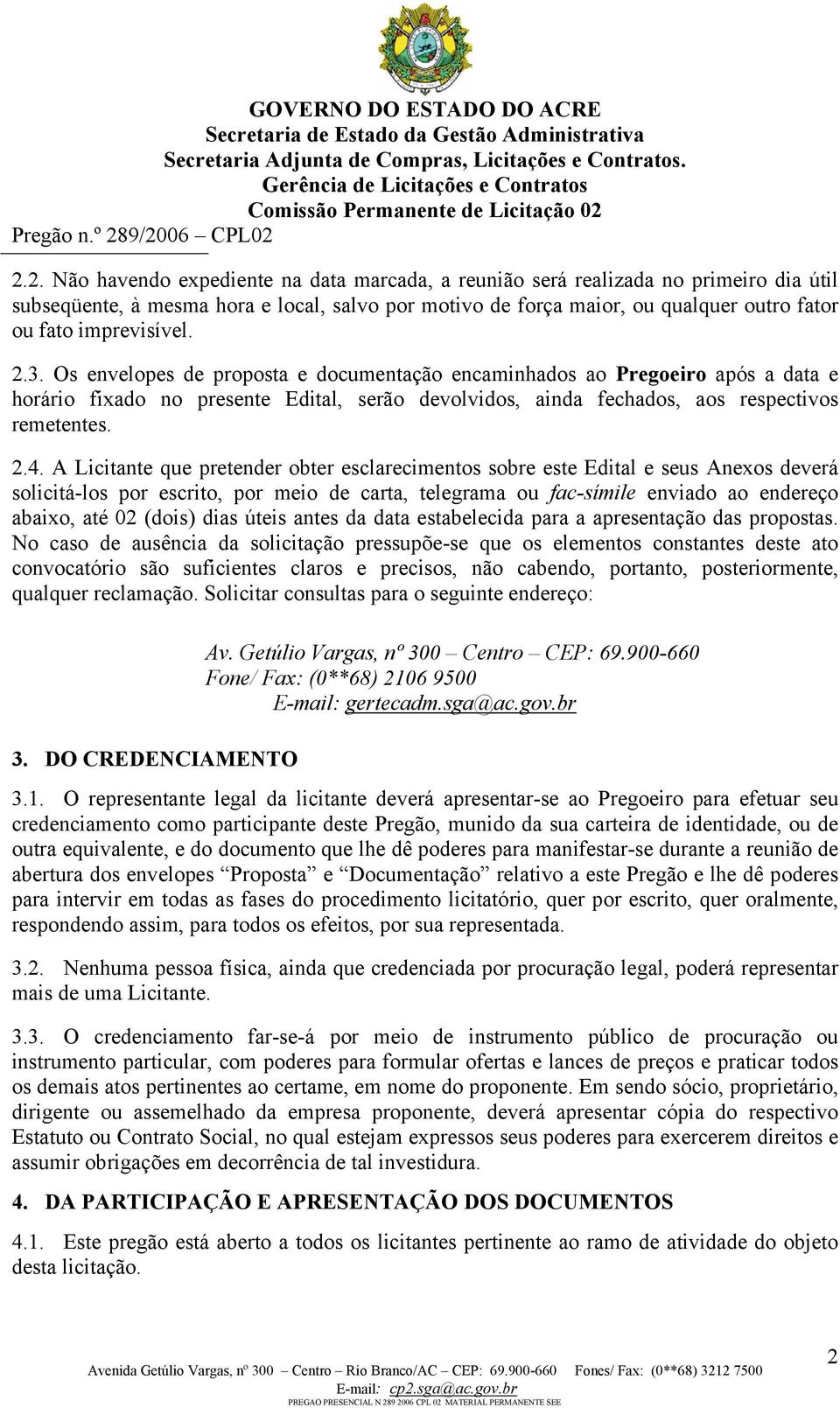 A Licitante que pretender obter esclarecimentos sobre este Edital e seus Anexos deverá solicitá-los por escrito, por meio de carta, telegrama ou fac-símile enviado ao endereço abaixo, até 02 (dois)