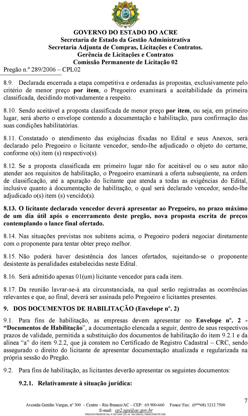 Sendo aceitável a proposta classificada de menor preço por item, ou seja, em primeiro lugar, será aberto o envelope contendo a documentação e habilitação, para confirmação das suas condições