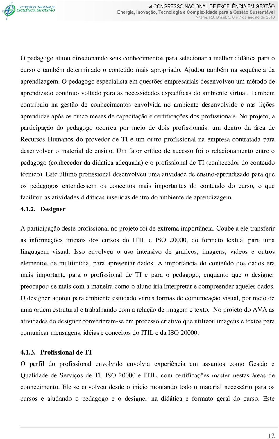 Também contribuiu na gestão de conhecimentos envolvida no ambiente desenvolvido e nas lições aprendidas após os cinco meses de capacitação e certificações dos profissionais.