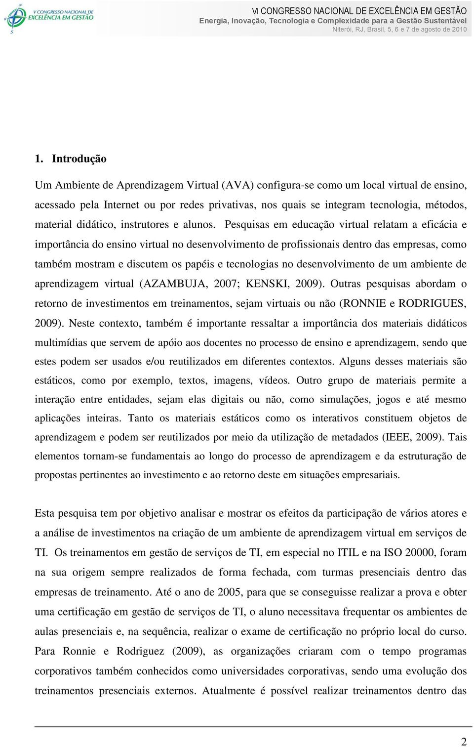 Pesquisas em educação virtual relatam a eficácia e importância do ensino virtual no desenvolvimento de profissionais dentro das empresas, como também mostram e discutem os papéis e tecnologias no