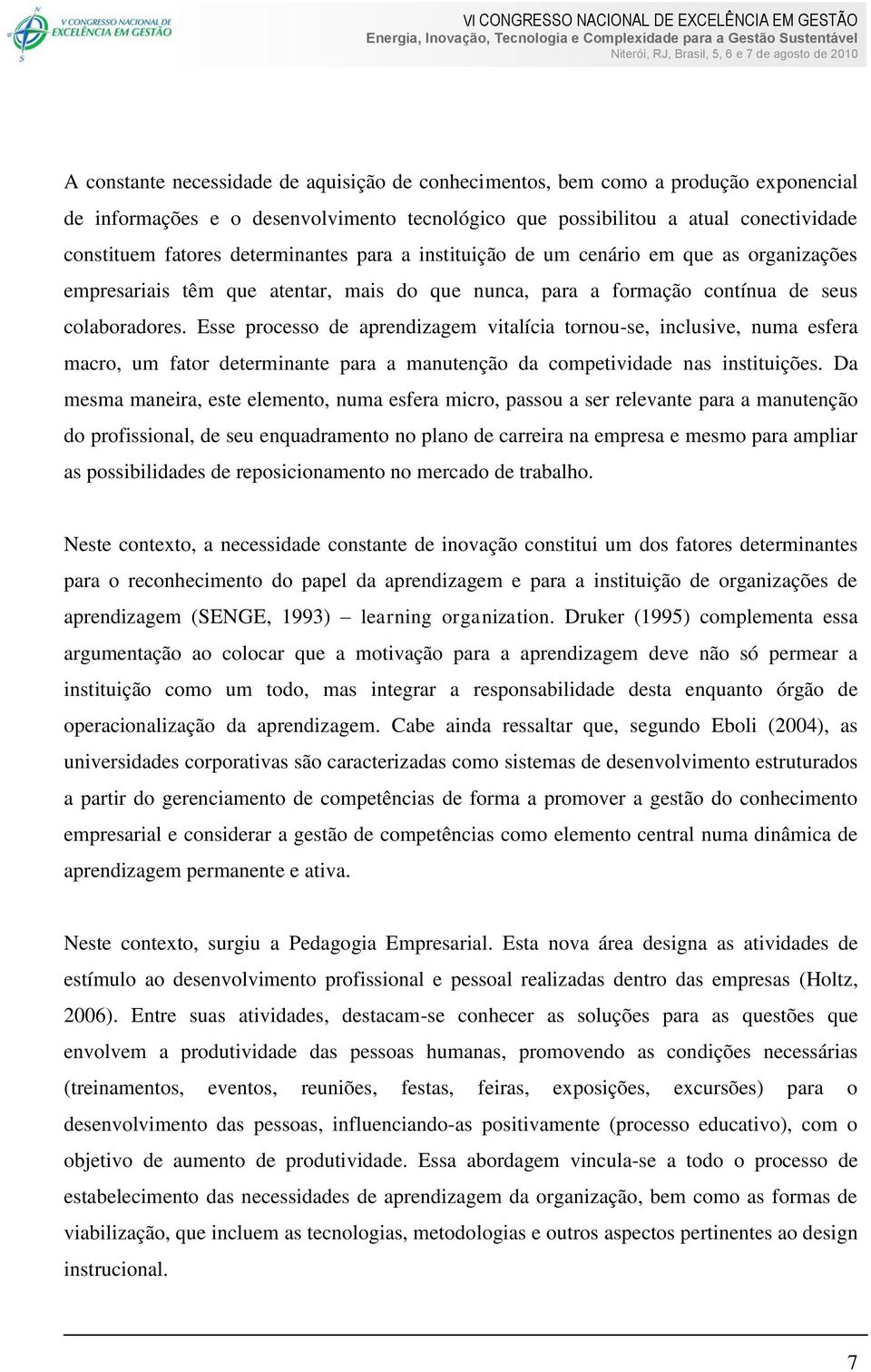 Esse processo de aprendizagem vitalícia tornou-se, inclusive, numa esfera macro, um fator determinante para a manutenção da competividade nas instituições.