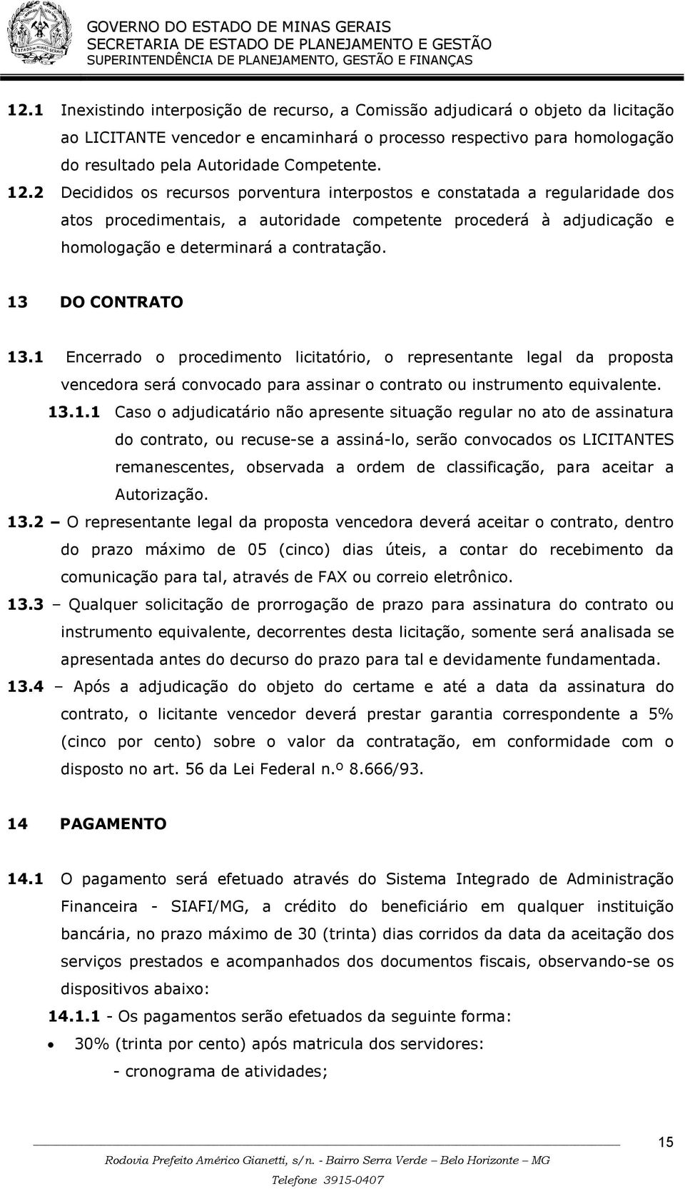 2 Decididos os recursos porventura interpostos e constatada a regularidade dos atos procedimentais, a autoridade competente procederá à adjudicação e homologação e determinará a contratação.