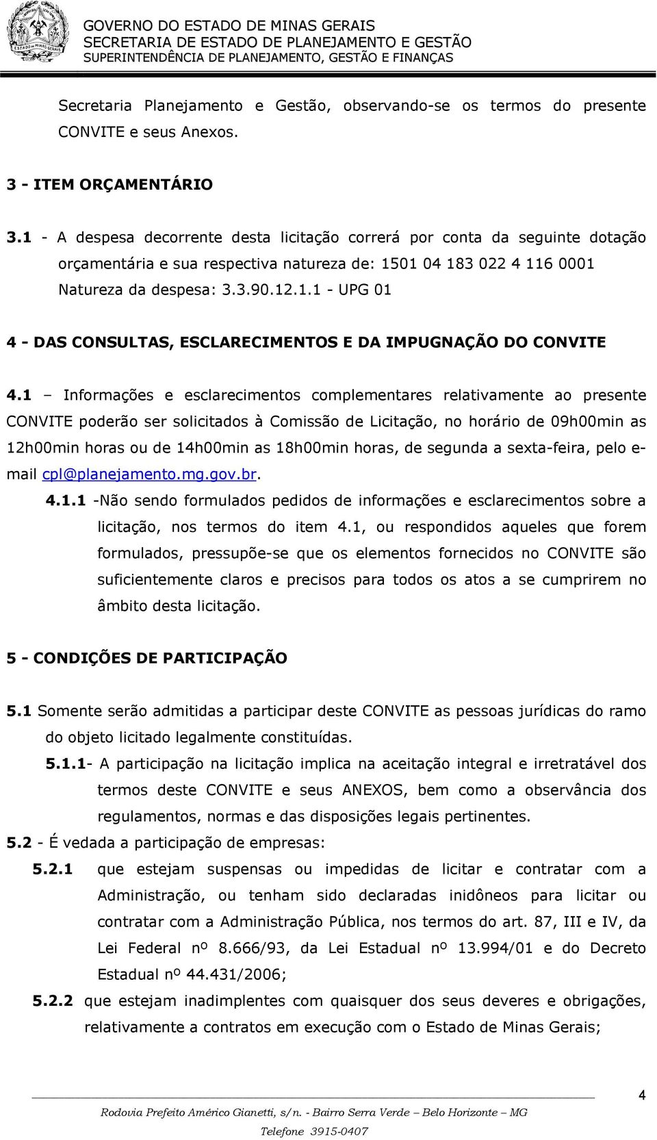 1 Informações e esclarecimentos complementares relativamente ao presente CONVITE poderão ser solicitados à Comissão de Licitação, no horário de 09h00min as 12h00min horas ou de 14h00min as 18h00min