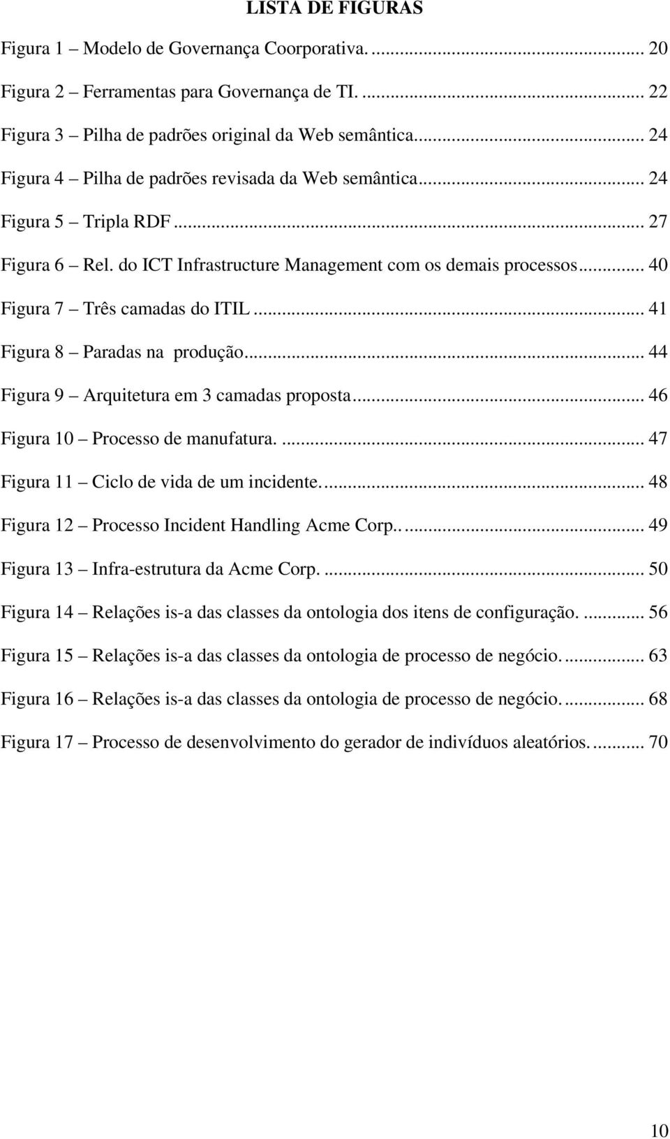 .. 41 Figura 8 Paradas na produção... 44 Figura 9 Arquitetura em 3 camadas proposta... 46 Figura 10 Processo de manufatura.... 47 Figura 11 Ciclo de vida de um incidente.