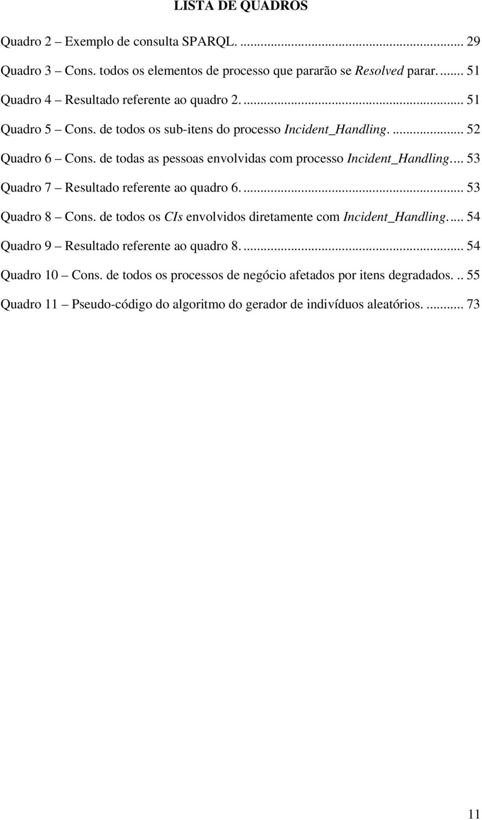 de todas as pessoas envolvidas com processo Incident_Handling... 53 Quadro 7 Resultado referente ao quadro 6.... 53 Quadro 8 Cons.