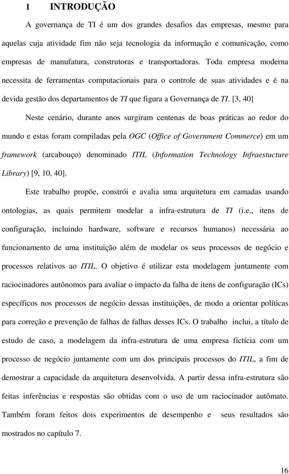 Toda empresa moderna necessita de ferramentas computacionais para o controle de suas atividades e é na devida gestão dos departamentos de TI que figura a Governança de TI.