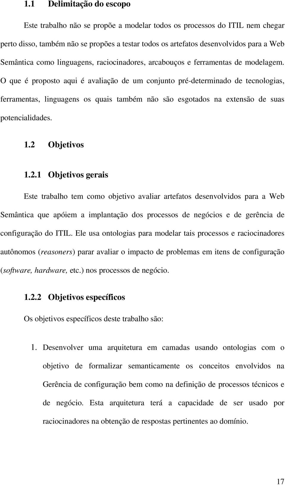 O que é proposto aqui é avaliação de um conjunto pré-determinado de tecnologias, ferramentas, linguagens os quais também não são esgotados na extensão de suas potencialidades. 1.2 