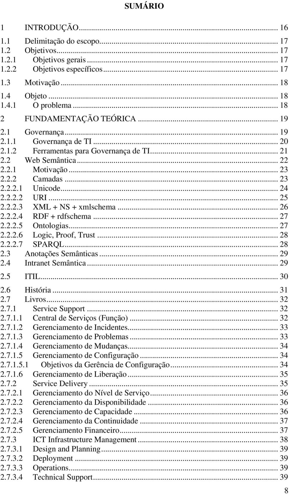 .. 24 2.2.2.2 URI... 25 2.2.2.3 XML + NS + xmlschema... 26 2.2.2.4 RDF + rdfschema... 27 2.2.2.5 Ontologias... 27 2.2.2.6 Logic, Proof, Trust... 28 2.2.2.7 SPARQL... 28 2.3 Anotações Semânticas... 29 2.