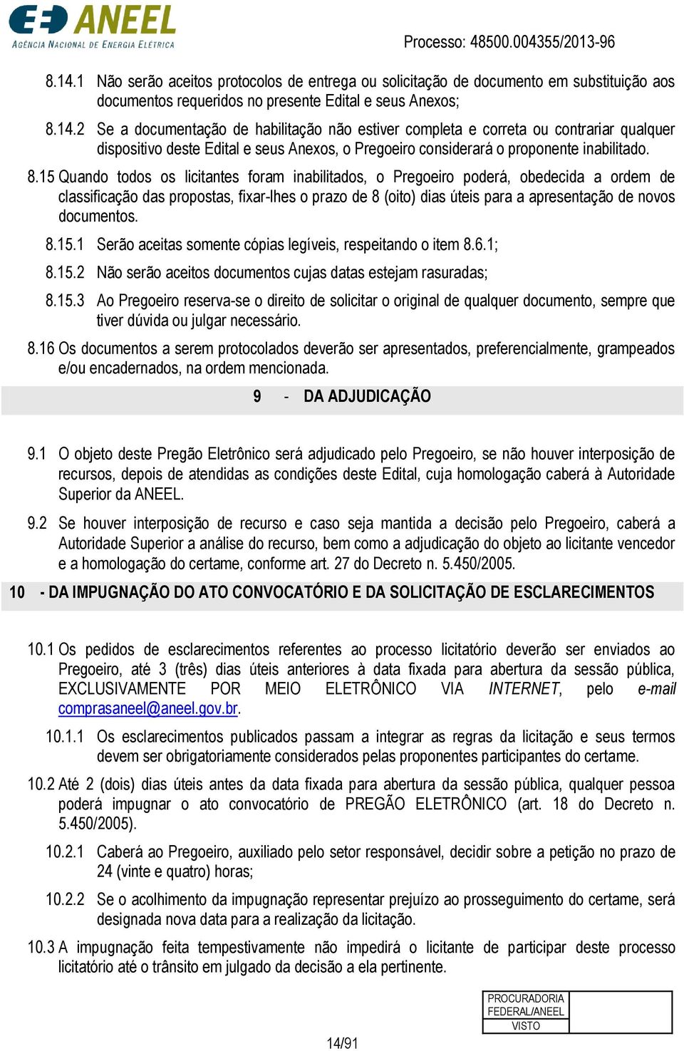 documentos. 8.15.1 Serão aceitas somente cópias legíveis, respeitando o item 8.6.1; 8.15.2 Não serão aceitos documentos cujas datas estejam rasuradas; 8.15.3 Ao Pregoeiro reserva-se o direito de solicitar o original de qualquer documento, sempre que tiver dúvida ou julgar necessário.