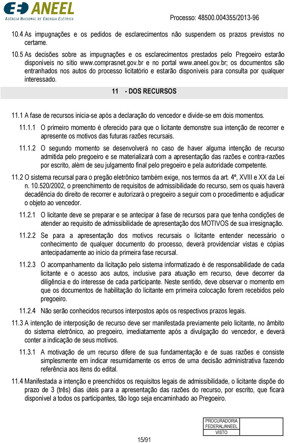 br e no portal www.aneel.gov.br; os documentos são entranhados nos autos do processo licitatório e estarão disponíveis para consulta por qualquer interessado. 11 - DOS RECURSOS 11.