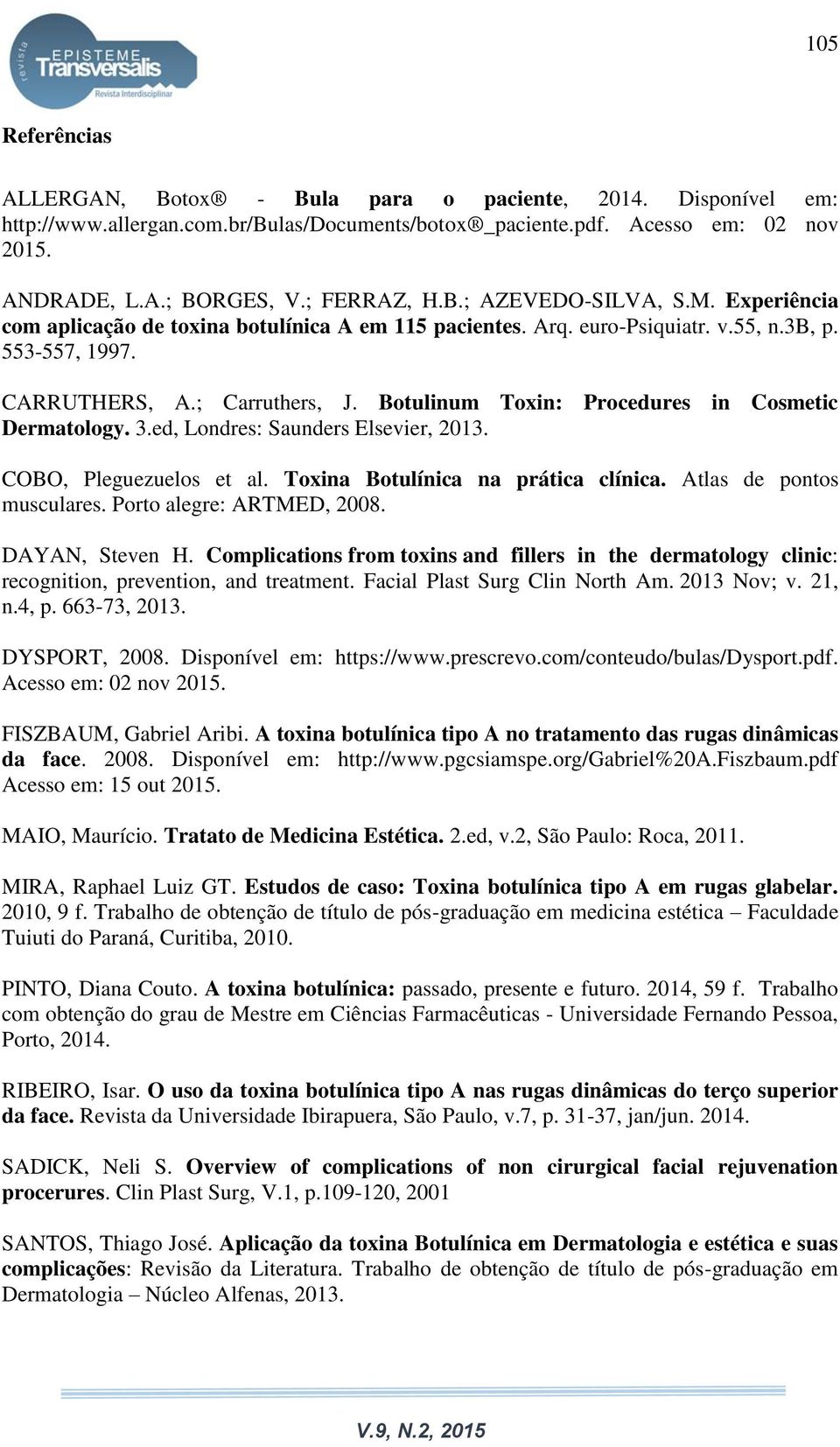 Botulinum Toxin: Procedures in Cosmetic Dermatology. 3.ed, Londres: Saunders Elsevier, 2013. COBO, Pleguezuelos et al. Toxina Botulínica na prática clínica. Atlas de pontos musculares.