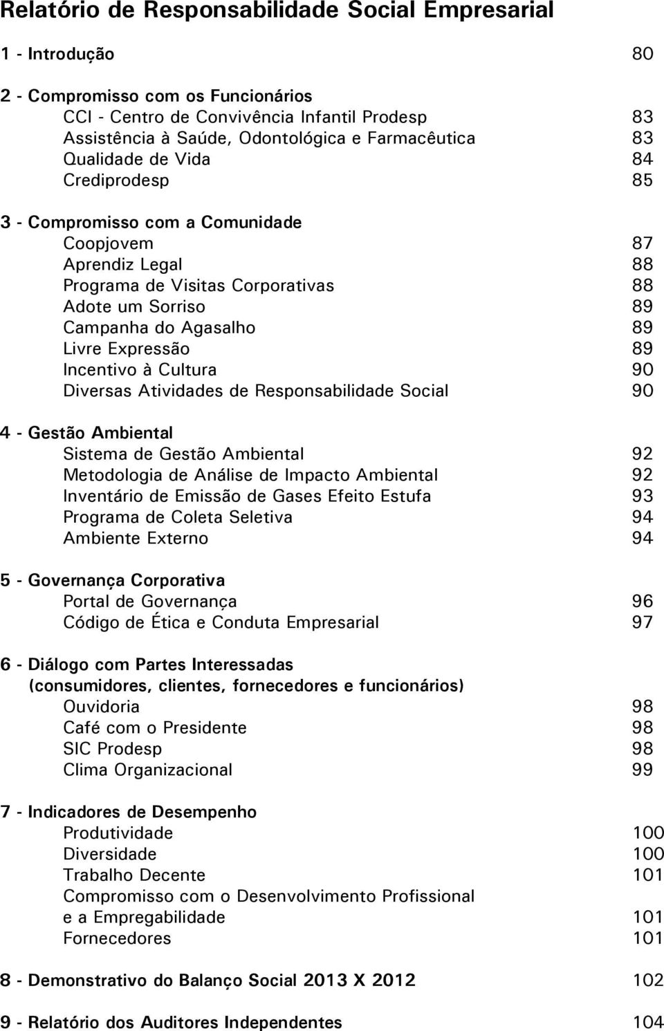 89 Incentivo à Cultura 90 Diversas Atividades de Responsabilidade Social 90 4 - Gestão Ambiental Sistema de Gestão Ambiental 92 Metodologia de Análise de Impacto Ambiental 92 Inventário de Emissão de