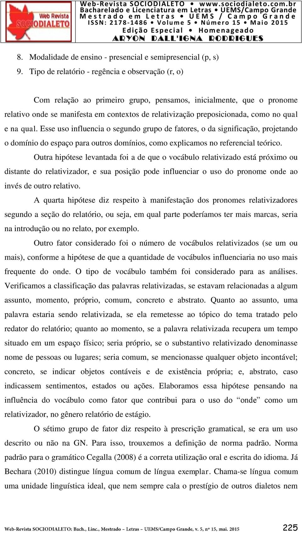 qual e na qual. Esse uso influencia o segundo grupo de fatores, o da significação, projetando o domínio do espaço para outros domínios, como explicamos no referencial teórico.