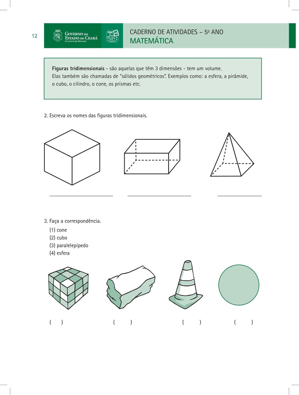 Exemplos como: a esfera, a pirâmide, o cubo, o cilindro, o cone, os prismas etc. 2.