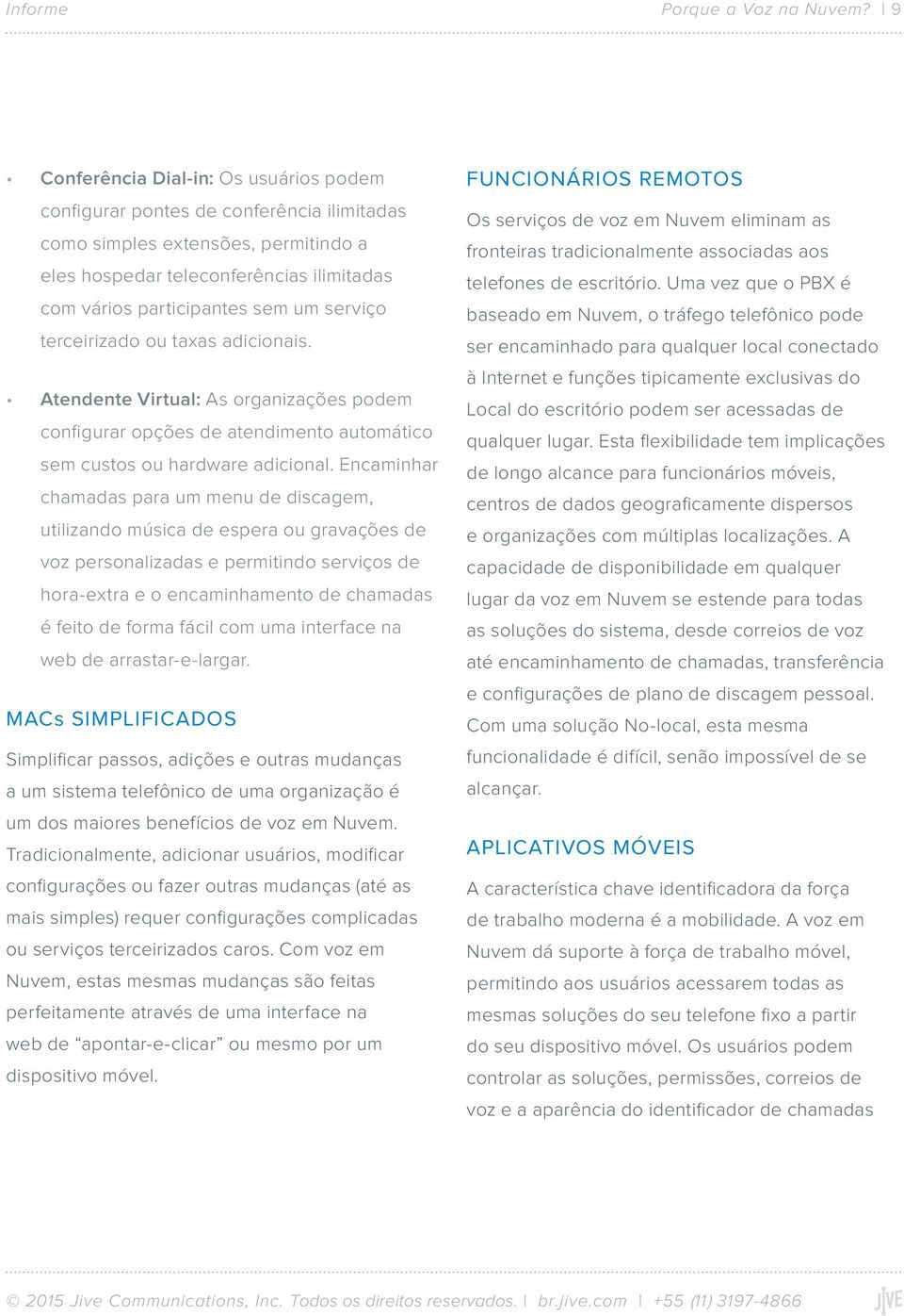 serviço terceirizado ou taxas adicionais. Atendente Virtual: As organizações podem configurar opções de atendimento automático sem custos ou hardware adicional.