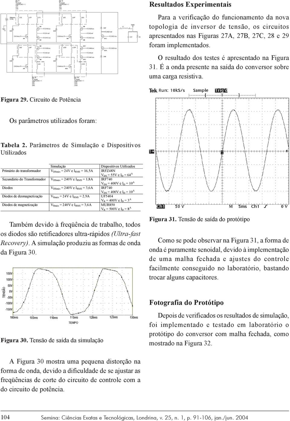 Parâmetros de Simulação e Dispositivos Utilizados Simulação Dispositivos Utilizados Primário do transformador V DSmáx = 24V e I RMS = 16,5A IRFZ48N V DS = 55V e I D = 64 A Secundário do Transformador