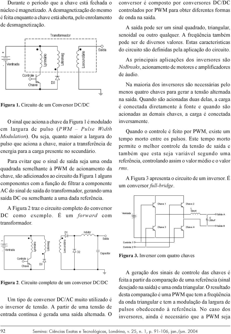 Ou seja, quanto maior a largura do pulso que aciona a chave, maior a transferência de energia para a carga presente no secundário.