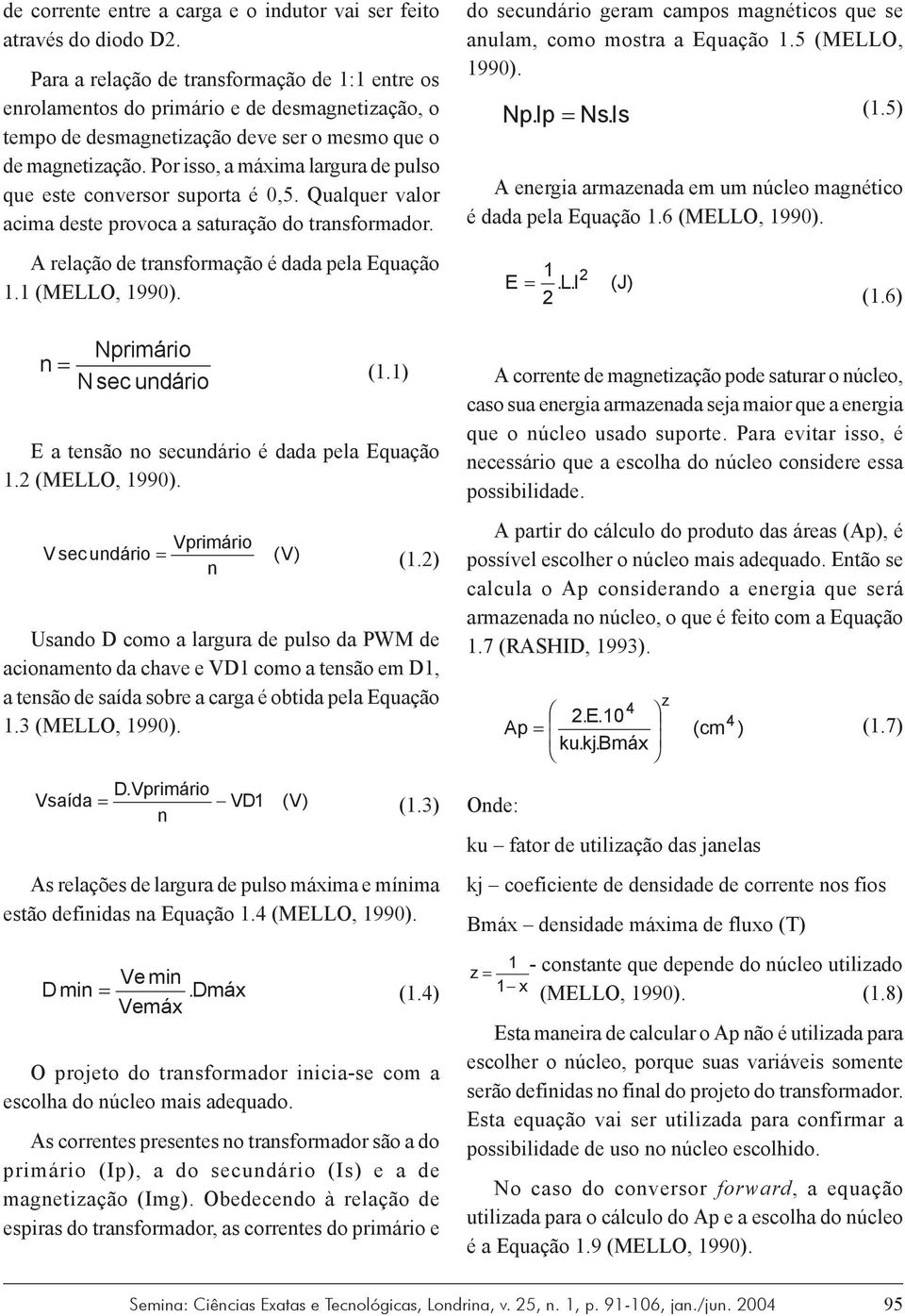 Por isso, a máxima largura de pulso que este conversor suporta é 0,5. Qualquer valor acima deste provoca a saturação do transformador. A relação de transformação é dada pela Equação 1.1 (MELLO, 1990).