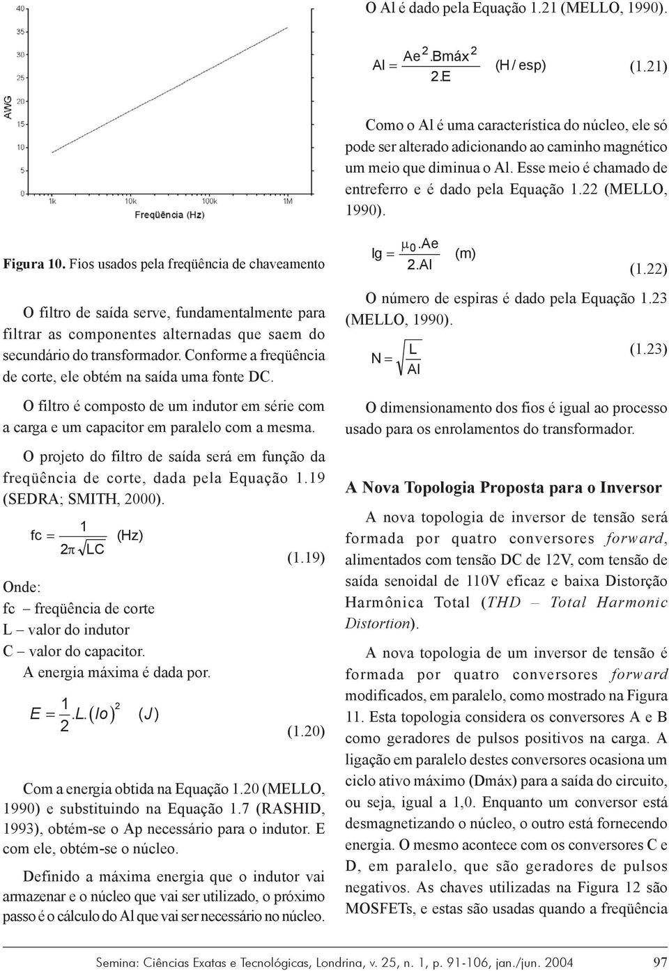 22 (MELLO, 1990). Figura 10. Fios usados pela freqüência de chaveamento O filtro de saída serve, fundamentalmente para filtrar as componentes alternadas que saem do secundário do transformador.