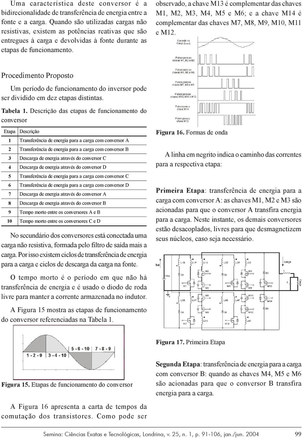 observado, a chave M13 é complementar das chaves M1, M2, M3, M4, M5 e M6; e a chave M14 é complementar das chaves M7, M8, M9, M10, M11 e M12.