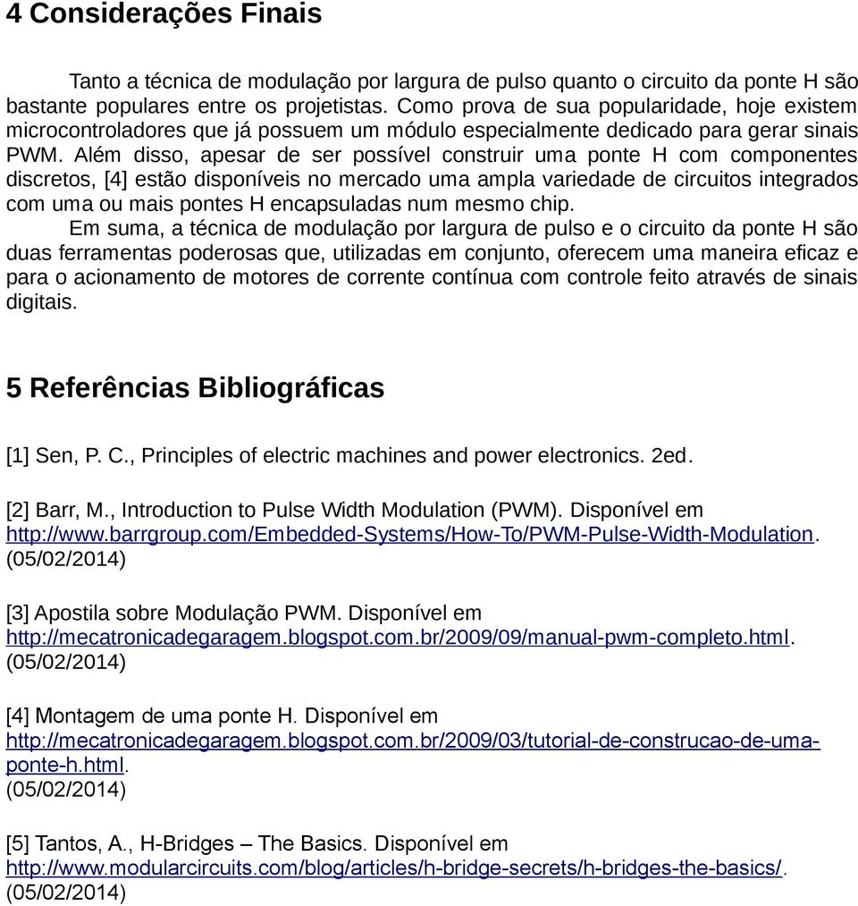 Além disso, apesar de ser possível construir uma ponte H com componentes discretos, [4] estão disponíveis no mercado uma ampla variedade de circuitos integrados com uma ou mais pontes H encapsuladas