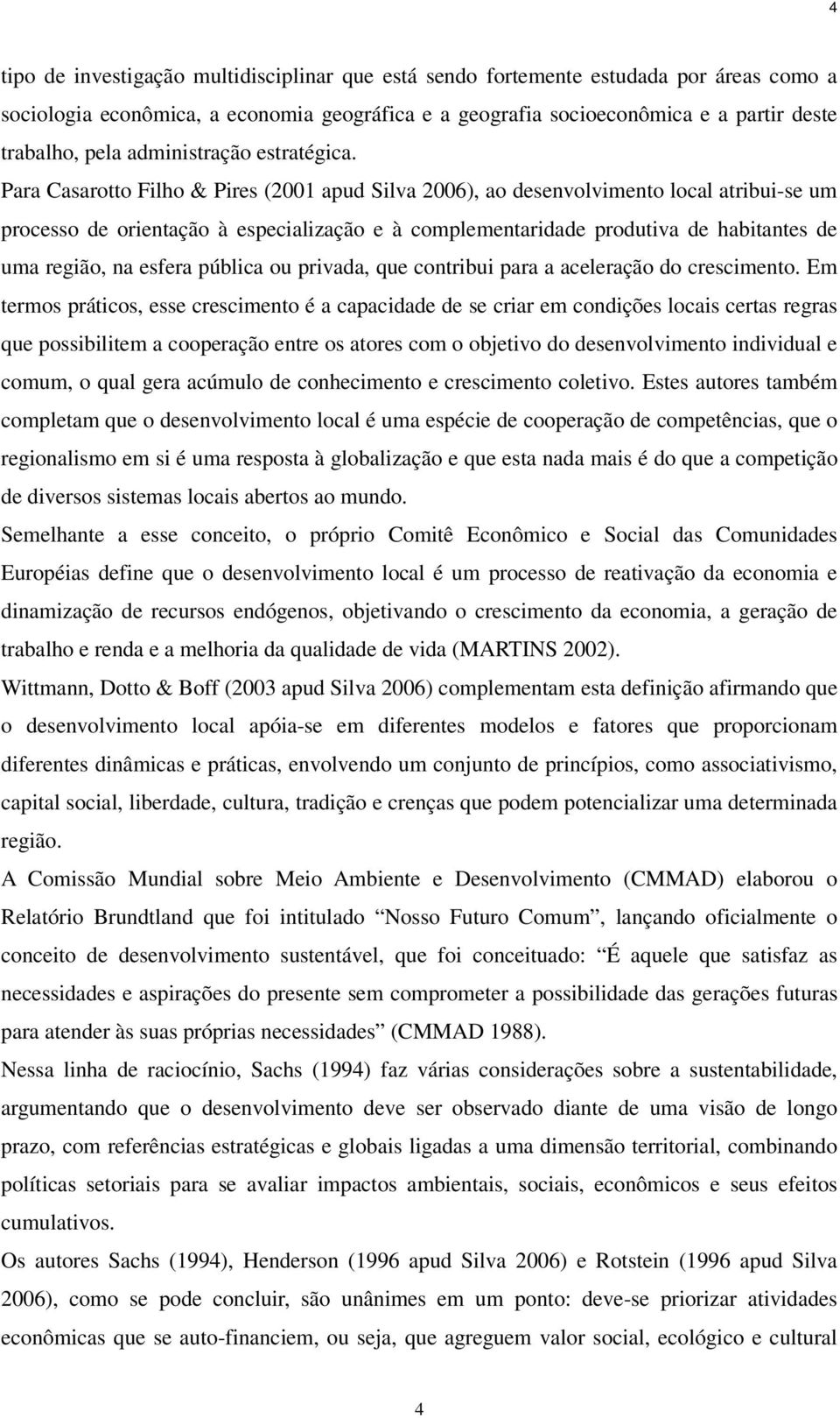 Para Casarotto Filho & Pires (2001 apud Silva 2006), ao desenvolvimento local atribui-se um processo de orientação à especialização e à complementaridade produtiva de habitantes de uma região, na