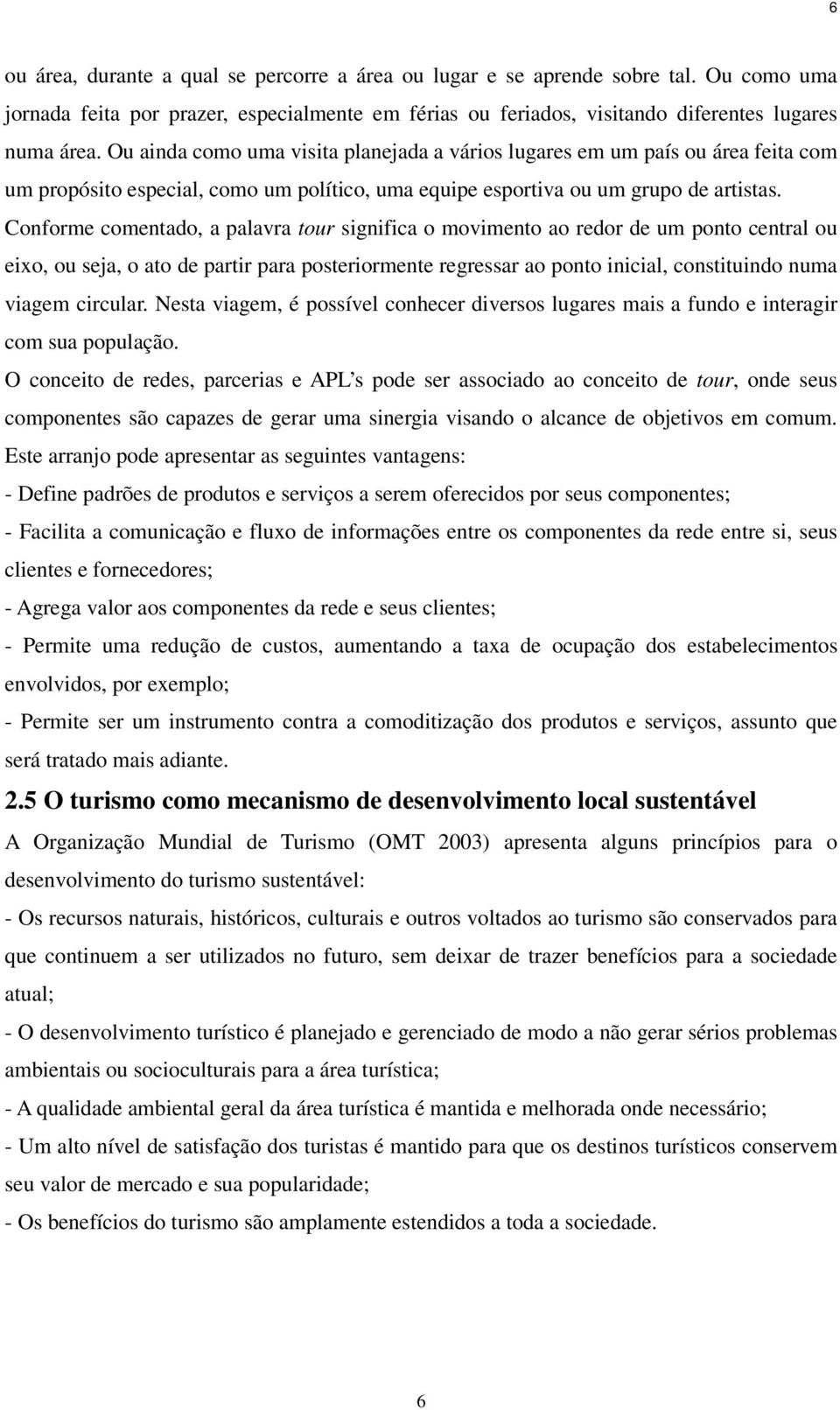 Conforme comentado, a palavra tour significa o movimento ao redor de um ponto central ou eixo, ou seja, o ato de partir para posteriormente regressar ao ponto inicial, constituindo numa viagem