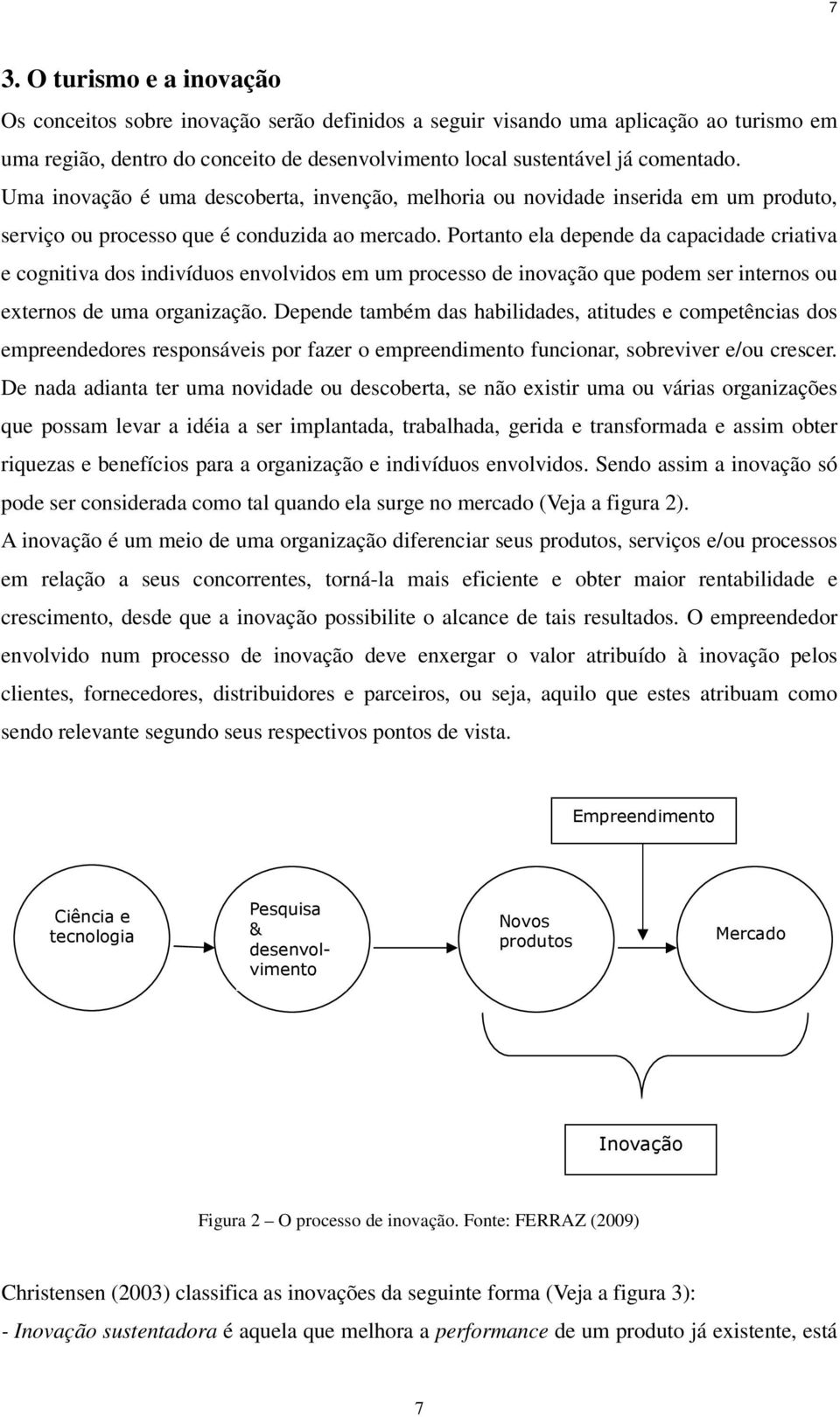 Portanto ela depende da capacidade criativa e cognitiva dos indivíduos envolvidos em um processo de inovação que podem ser internos ou externos de uma organização.