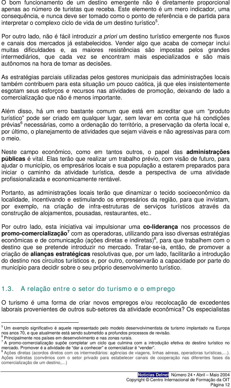 Por outro lado, não é fácil introduzir a priori um destino turístico emergente nos fluxos e canais dos mercados já estabelecidos.