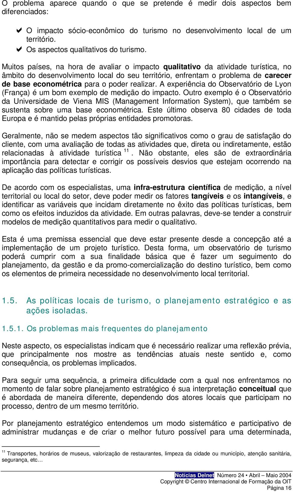 Muitos países, na hora de avaliar o impacto qualitativo da atividade turística, no âmbito do desenvolvimento local do seu território, enfrentam o problema de carecer de base econométrica para o poder